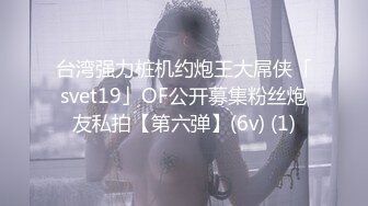 台湾强力桩机约炮王大屌侠「svet19」OF公开募集粉丝炮友私拍【第六弹】(6v) (1)