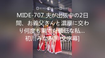 MIDE-707 夫が出張中の2日間、お義父さんと濃厚に交わり何度も果てた最低な私… 初川みなみ[中文字幕]