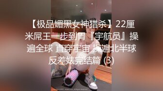 【极品媚黑女神猎杀】22厘米屌王一步到胃『宇航员』操遍全球 直穿宇宙 操遍北半球反差婊完结篇 (3)