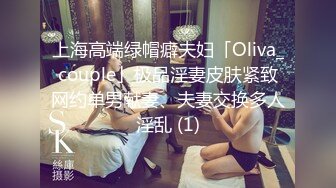 上海高端绿帽癖夫妇「Oliva_couple」极品淫妻皮肤紧致网约单男献妻、夫妻交换多人淫乱 (1)