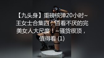 【九头身】重磅核弹20小时~王女士合集四，百看不厌的完美女人大尺度！~骚货很顶，值得看 (1)