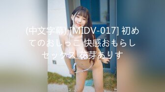 (中文字幕) [MIDV-017] 初めてのおしっこ 快感おもらしセックス 花芽ありす