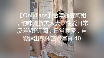 【OnlyFans】台湾骚妻阿姐，韵味骚货美人妻，性爱日常反差VIP订阅，日常性爱，自慰露出裸体艺术写真 40