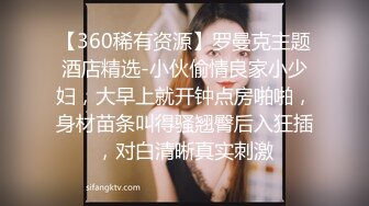 【360稀有资源】罗曼克主题酒店精选-小伙偷情良家小少妇，大早上就开钟点房啪啪，身材苗条叫得骚翘臀后入狂插，对白清晰真实刺激