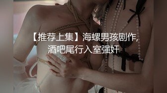 【推荐上集】海螺男孩剧作,酒吧尾行入室强奸