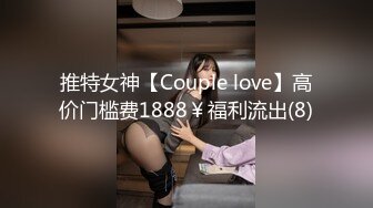 推特女神【Couple love】高价门槛费1888￥福利流出(8)