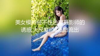 美女模特经不住色魔摄影师的诱惑,大尺度掰B私拍流出