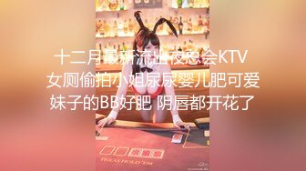 十二月最新流出夜总会KTV 女厕偷拍小姐尿尿婴儿肥可爱妹子的BB好肥 阴唇都开花了