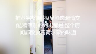 推荐完整版‖极品鲜肉激情交配,精液射的到出都是,整个房间都散发着荷尔蒙的味道