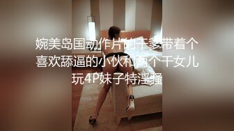 婉美岛国动作片的干爹带着个喜欢舔逼的小伙和两个干女儿玩4P妹子特淫骚