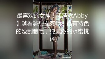 最喜欢的女神！【清欢Abby】越看越想操死她，最有特色的没刮腋毛，纯天然的水蜜桃 (4)