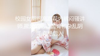 校园女厕银高跟花内裤闷骚讲师,撅起的肥硕圆臀和杂乱阴毛真想后入