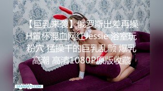 【巨乳来袭】俄罗斯出差再操H罩杯混血网红Jessie 浴室玩粉穴 猛操干的巨乳乱颤 爆乳高潮 高清1080P原版收藏