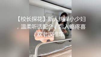 【校长探花】新人约操小少妇，温柔听话配合，后入略疼喜欢老汉推车