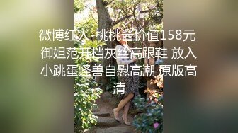 微博红人-桃桃酱价值158元 御姐范开档灰丝高跟鞋 放入小跳蛋怪兽自慰高潮 原版高清