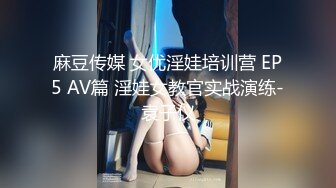 麻豆传媒 女优淫娃培训营 EP5 AV篇 淫娃女教官实战演练-袁子仪