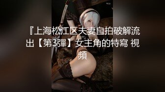 『上海松江区夫妻自拍破解流出【第3彈】女主角的特寫 視頻