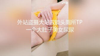 外站盗摄大站双镜头厕所TP一个大肚子美女尿尿