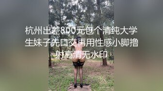 杭州出差800元包个清纯大学生妹子先口交再用性感小脚撸射高清无水印