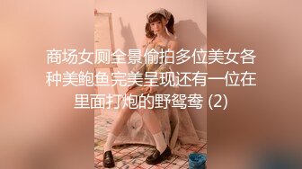 商场女厕全景偷拍多位美女各种美鲍鱼完美呈现还有一位在里面打炮的野鸳鸯 (2)