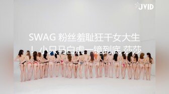 SWAG 粉丝羞耻狂干女大生！ 小只马白虎一镜到底 莎莎