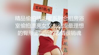 精品偷拍坑闺蜜系列合租房浴室偷拍漂亮女室友洗澡最理想的臀形上厕所的表情很销魂