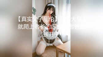 【真实父子乱伦】儿子大早上就爬上老爸的床,摸硬老爸直接开干