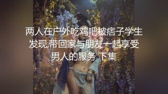 两人在户外吃鸡吧被痞子学生发现,带回家与朋友一起享受男人的服务 下集