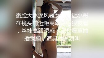 露脸大水逼风骚女友，让小哥在镜头前近距离草嘴给狼友看，丝袜高跟诱惑，无套爆草抽插蹂躏，道具插逼浪叫