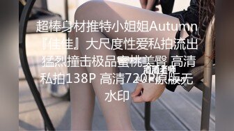 超棒身材推特小姐姐Autumn『佳佳』大尺度性爱私拍流出 猛烈撞击极品蜜桃美臀 高清私拍138P 高清720P原版无水印