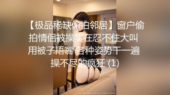 【极品稀缺偷拍邻居】窗户偷拍情侣被操实在忍不住大叫 用被子捂嘴 各种姿势干一遍 操不尽的疯狂 (1)