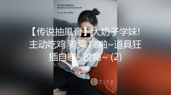 【传说抽風膏】大奶子学妹! 主动吃鸡 骑乘 啪啪~道具狂插自慰~过瘾~ (2)