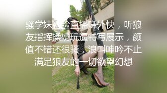 骚学妹露脸直播赚外快，听狼友指挥揉奶玩逼特写展示，颜值不错还很骚，浪叫呻吟不止满足狼友的一切欲望幻想