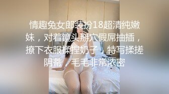 情趣兔女郎装扮18超清纯嫩妹，对着镜头掰穴假屌抽插，撩下衣服揉捏奶子，特写揉搓阴蒂，毛毛非常浓密