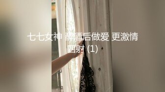 七七女神 醉酒后做爱 更激情四射 (1)