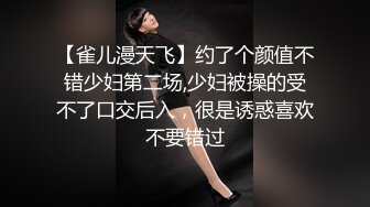 【雀儿漫天飞】约了个颜值不错少妇第二场,少妇被操的受不了口交后入，很是诱惑喜欢不要错过