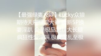 【最强绿妻大神】Lucky众狼期待天府绿帽大神 最新5P换妻淫趴 全是极品黑丝大长腿 疯狂性爱淫叫 极度淫乱至极