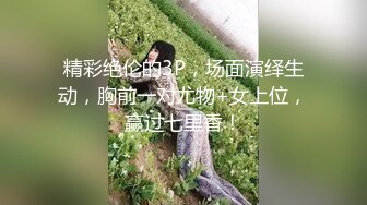 精彩绝伦的3P，场面演绎生动，胸前一对尤物+女上位，赢过七里香！