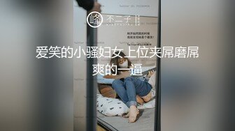 爱笑的小骚妇女上位夹屌磨屌爽的一逼