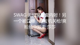 SWAG 无预警拔套内射！另一个被口爆！连发机关枪!爽粉抽中双主 莎莎