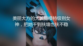 美丽大方的大长腿模特级别女神，把她干到扶墙也扶不稳