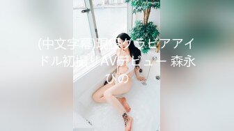 (中文字幕)現役グラビアアイドル初撮りAVデビュー 森永ぴの