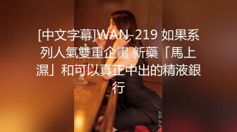 [中文字幕]WAN-219 如果系列人氣雙重企畫 新藥「馬上濕」和可以真正中出的精液銀行