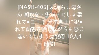 [NASH-405] お漏らし母さん 潮吹き・失禁・ぐしょ濡れマ●コ！！ 発情息子に犯●れて痴態を晒しながらも感じ喘いでしまう変態母 10人4時間