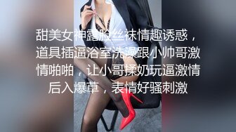 甜美女神露脸丝袜情趣诱惑，道具插逼浴室洗澡跟小帅哥激情啪啪，让小哥揉奶玩逼激情后入爆草，表情好骚刺激